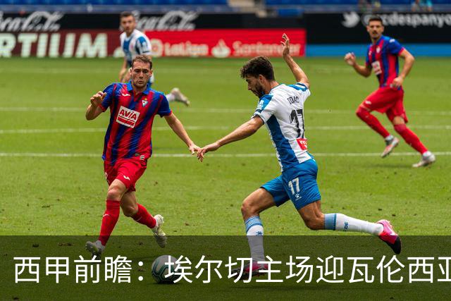 西甲前瞻：埃尔切主场迎瓦伦西亚德比 萨迪克有望复出